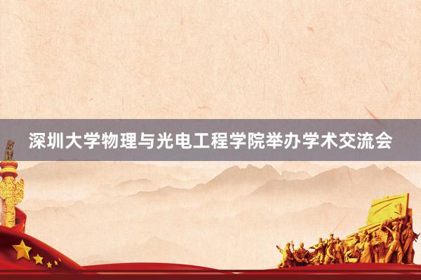 深圳大学物理与光电工程学院举办学术交流会